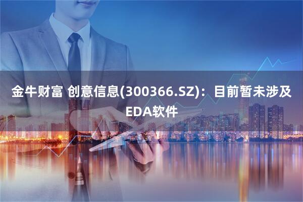 金牛财富 创意信息(300366.SZ)：目前暂未涉及EDA软件