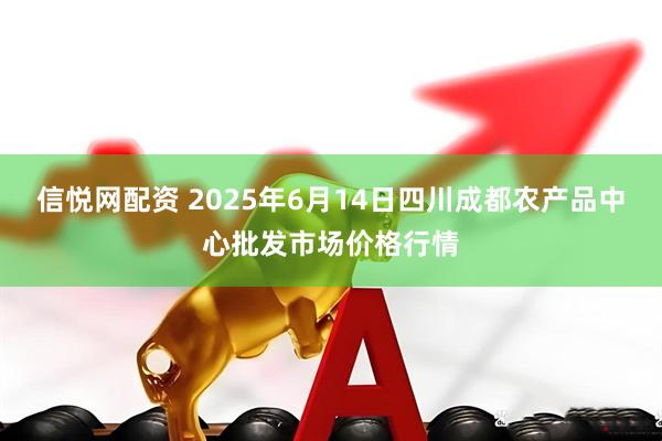 信悦网配资 2025年6月14日四川成都农产品中心批发市场价格行情