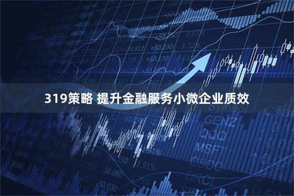 319策略 提升金融服务小微企业质效