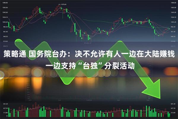 策略通 国务院台办：决不允许有人一边在大陆赚钱 一边支持“台独”分裂活动