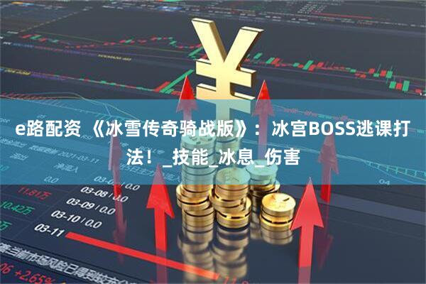 e路配资 《冰雪传奇骑战版》：冰宫BOSS逃课打法！_技能_冰息_伤害