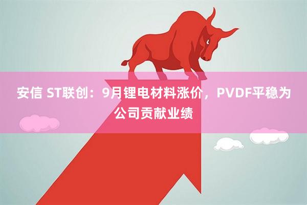 安信 ST联创：9月锂电材料涨价，PVDF平稳为公司贡献业绩