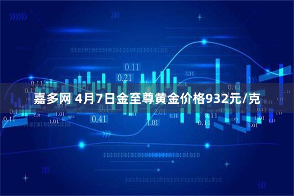 嘉多网 4月7日金至尊黄金价格932元/克