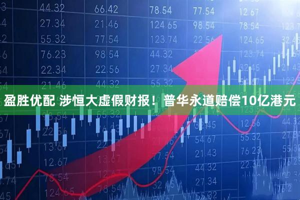 盈胜优配 涉恒大虚假财报！普华永道赔偿10亿港元